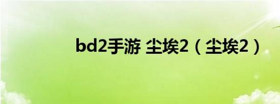 bd2手游 尘埃2（尘埃2）