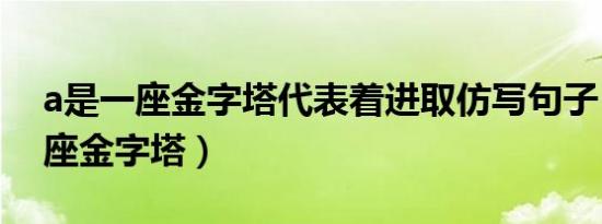 a是一座金字塔代表着进取仿写句子（a是一座金字塔）