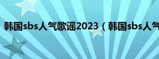 韩国sbs人气歌谣2023（韩国sbs人气歌谣）