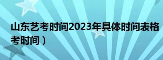 山东艺考时间2023年具体时间表格（山东艺考时间）