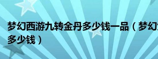 梦幻西游九转金丹多少钱一品（梦幻九转金丹多少钱）