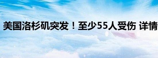 美国洛杉矶突发！至少55人受伤 详情是怎样