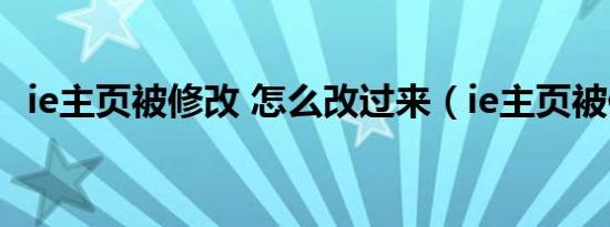 ie主页被修改 怎么改过来（ie主页被修改）