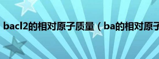 bacl2的相对原子质量（ba的相对原子质量）