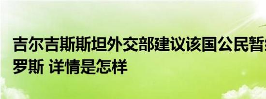 吉尔吉斯斯坦外交部建议该国公民暂缓前往俄罗斯 详情是怎样