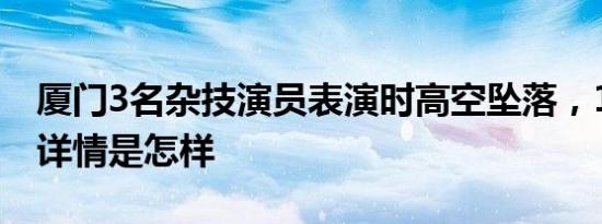 厦门3名杂技演员表演时高空坠落，1人身亡 详情是怎样