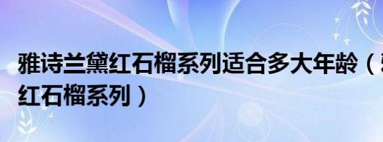 雅诗兰黛红石榴系列适合多大年龄（雅诗兰黛红石榴系列）