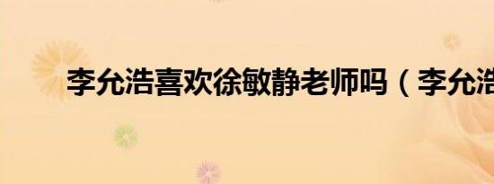 李允浩喜欢徐敏静老师吗（李允浩）