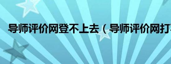 导师评价网登不上去（导师评价网打不开）