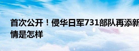 首次公开！侵华日军731部队再添新罪证 详情是怎样