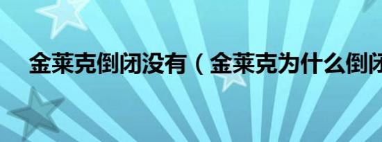 金莱克倒闭没有（金莱克为什么倒闭了）