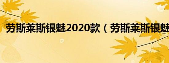 劳斯莱斯银魅2020款（劳斯莱斯银魅内饰）