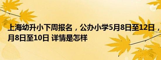 上海幼升小下周报名，公办小学5月8日至12日，民办小学5月8日至10日 详情是怎样