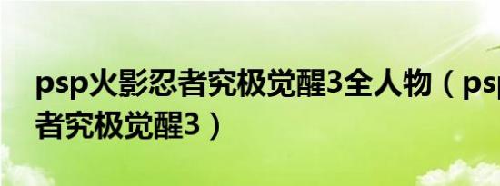 psp火影忍者究极觉醒3全人物（psp火影忍者究极觉醒3）