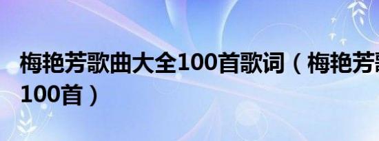 梅艳芳歌曲大全100首歌词（梅艳芳歌曲大全100首）