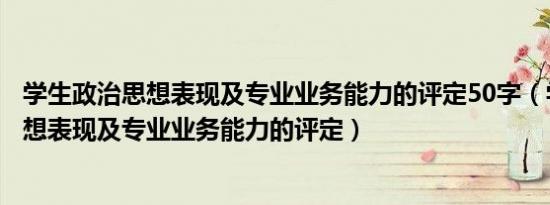 学生政治思想表现及专业业务能力的评定50字（学生政治思想表现及专业业务能力的评定）