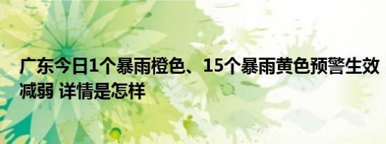 广东今日1个暴雨橙色、15个暴雨黄色预警生效，降雨趋于减弱 详情是怎样