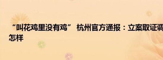 “叫花鸡里没有鸡” 杭州官方通报：立案取证调查 详情是怎样