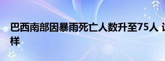 巴西南部因暴雨死亡人数升至75人 详情是怎样