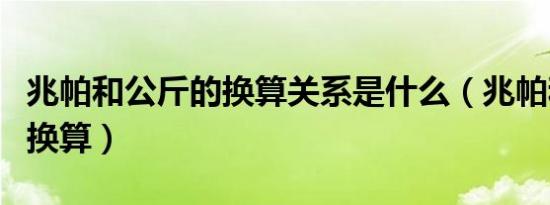 兆帕和公斤的换算关系是什么（兆帕和公斤的换算）