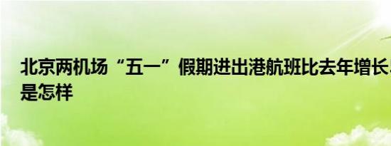 北京两机场“五一”假期进出港航班比去年增长5.4% 详情是怎样