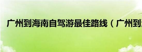 广州到海南自驾游最佳路线（广州到海南）