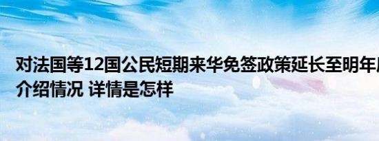 对法国等12国公民短期来华免签政策延长至明年底，外交部介绍情况 详情是怎样