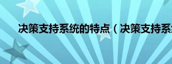 决策支持系统的特点（决策支持系统）