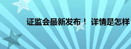 证监会最新发布！ 详情是怎样