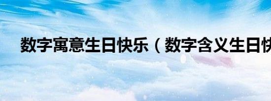 数字寓意生日快乐（数字含义生日快乐）