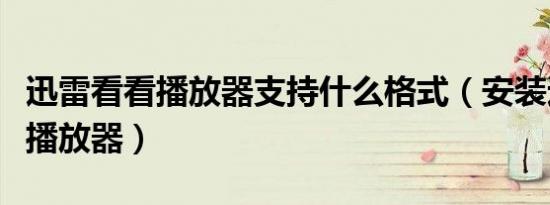 迅雷看看播放器支持什么格式（安装迅雷看看播放器）