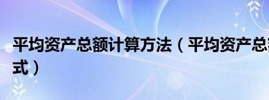 平均资产总额计算方法（平均资产总额计算公式）