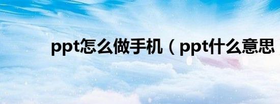 ppt怎么做手机（ppt什么意思）