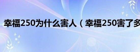 幸福250为什么害人（幸福250害了多少人）