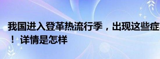 我国进入登革热流行季，出现这些症状需警惕！ 详情是怎样