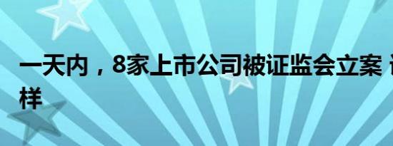 一天内，8家上市公司被证监会立案 详情是怎样