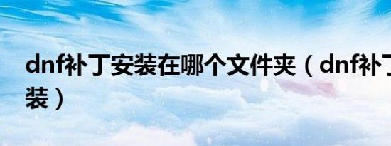 dnf补丁安装在哪个文件夹（dnf补丁怎么安装）