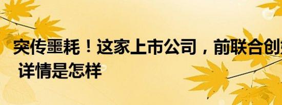 突传噩耗！这家上市公司，前联合创始人离世 详情是怎样