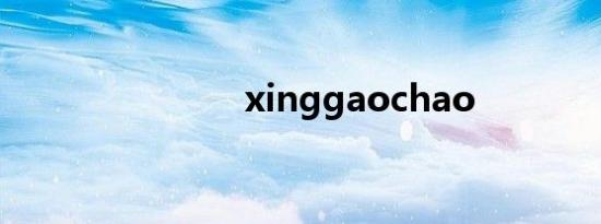 xinggaochao