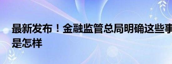 最新发布！金融监管总局明确这些事项 详情是怎样