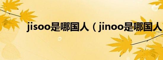 jisoo是哪国人（jinoo是哪国人）