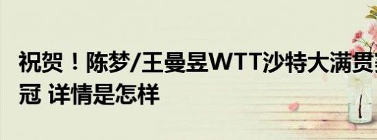 祝贺！陈梦/王曼昱WTT沙特大满贯赛女双夺冠 详情是怎样