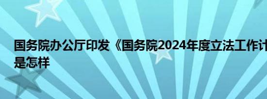 国务院办公厅印发《国务院2024年度立法工作计划》 详情是怎样