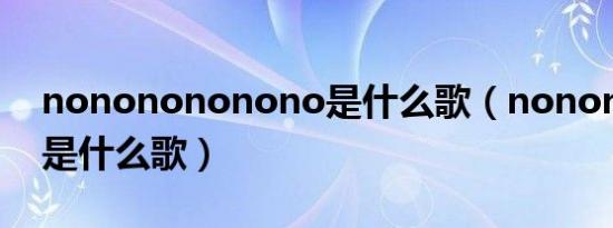 nononononono是什么歌（nonononono是什么歌）