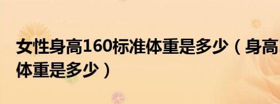 女性身高160标准体重是多少（身高160标准体重是多少）