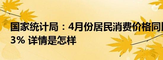 国家统计局：4月份居民消费价格同比上涨0.3% 详情是怎样