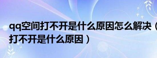 qq空间打不开是什么原因怎么解决（qq空间打不开是什么原因）