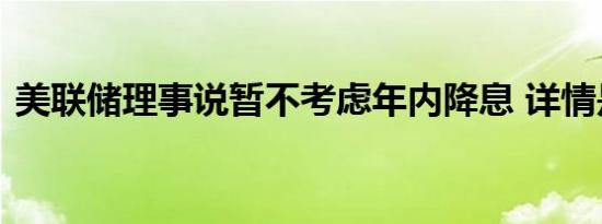 美联储理事说暂不考虑年内降息 详情是怎样