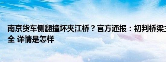 南京货车侧翻撞坏夹江桥？官方通报：初判桥梁主体结构安全 详情是怎样