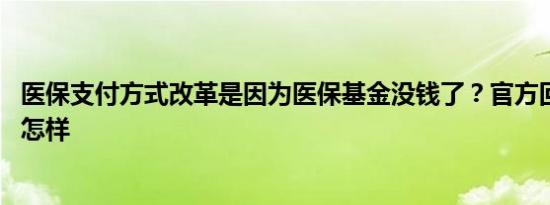 医保支付方式改革是因为医保基金没钱了？官方回应 详情是怎样